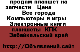 продам планшет на запчасти › Цена ­ 1 000 - Все города Компьютеры и игры » Электронные книги, планшеты, КПК   . Забайкальский край